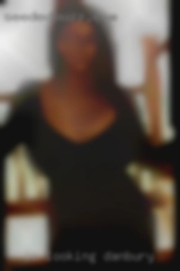 Im looking to have some in Danbury fun. Im looking to have some in Danbury fun.